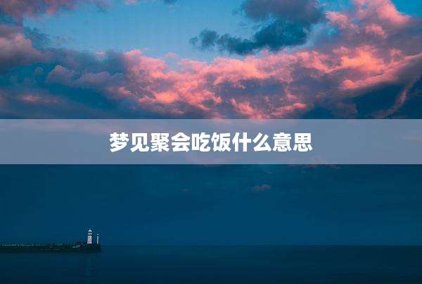 梦见聚会吃饭什么意思