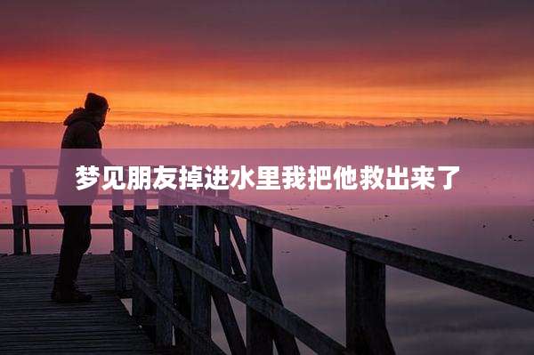 梦见朋友掉进水里我把他救出来了