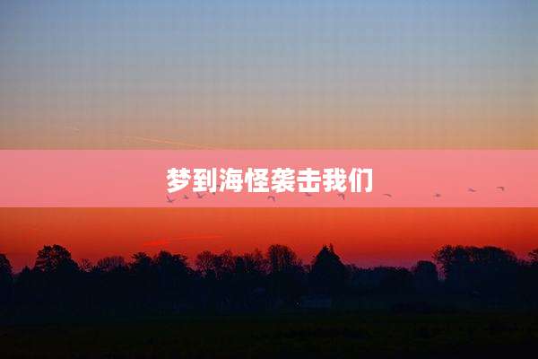 梦到海怪袭击我们