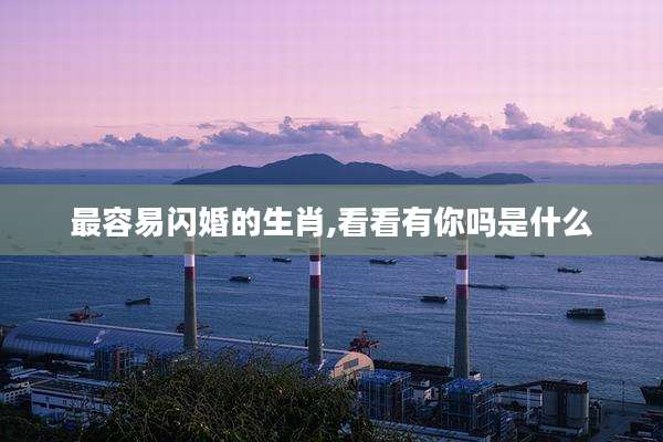 最容易闪婚的生肖,看看有你吗是什么