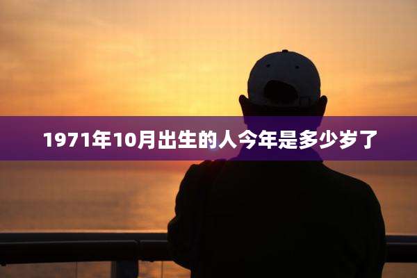 1971年10月出生的人今年是多少岁了