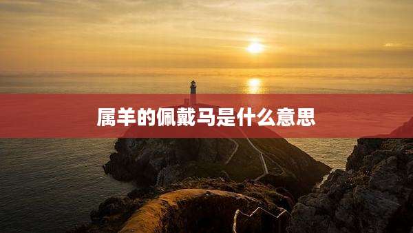 属羊的佩戴马是什么意思