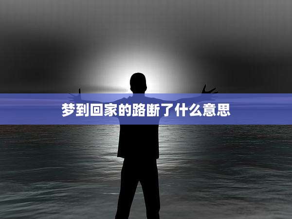 梦到回家的路断了什么意思