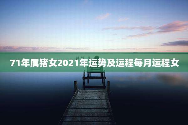 71年属猪女2021年运势及运程每月运程女