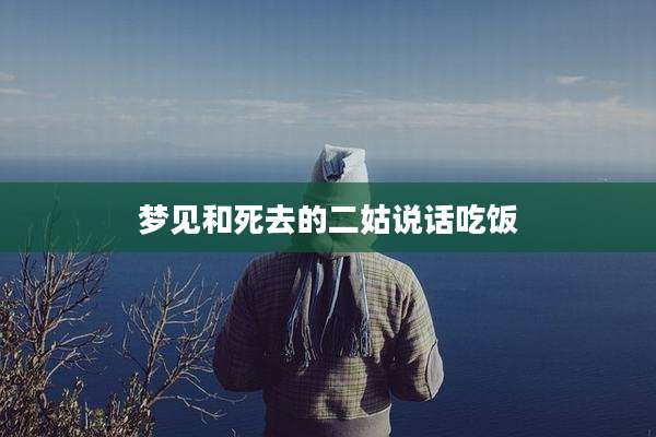 梦见和死去的二姑说话吃饭
