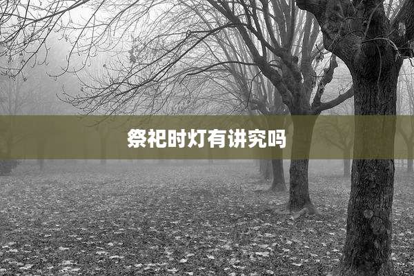 祭祀时灯有讲究吗