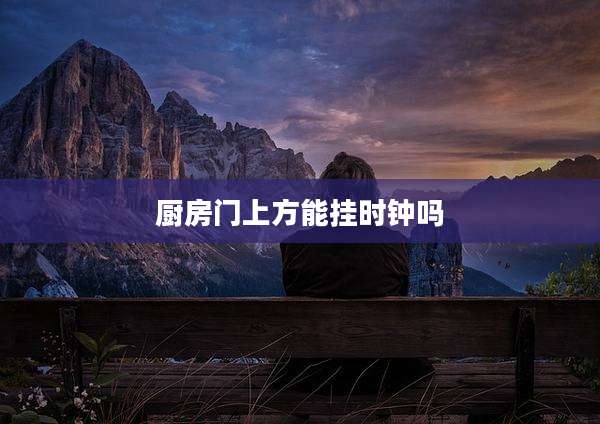 厨房门上方能挂时钟吗