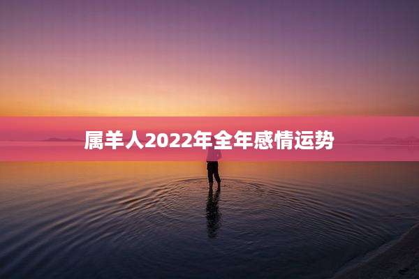 属羊人2022年全年感情运势