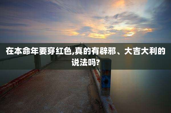 在本命年要穿红色,真的有辟邪、大吉大利的说法吗?