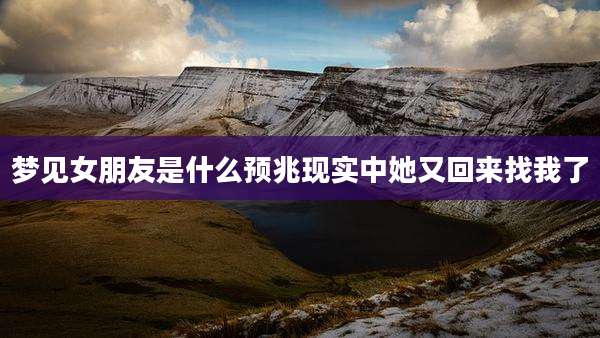 梦见女朋友是什么预兆现实中她又回来找我了