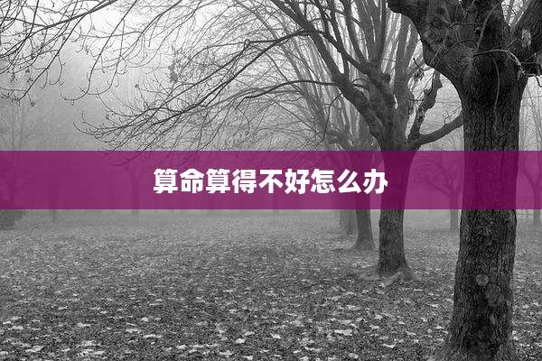 算命算得不好怎么办