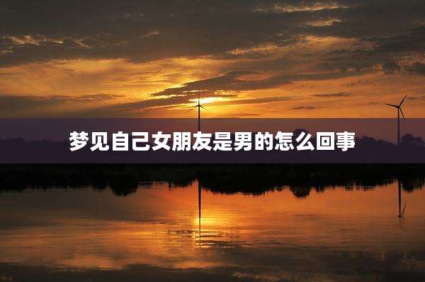 梦见自己女朋友是男的怎么回事