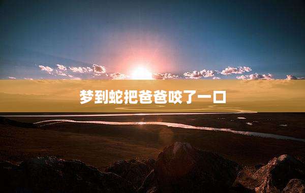 梦到蛇把爸爸咬了一口
