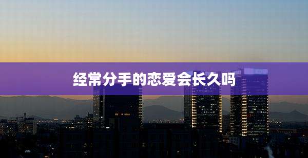 经常分手的恋爱会长久吗