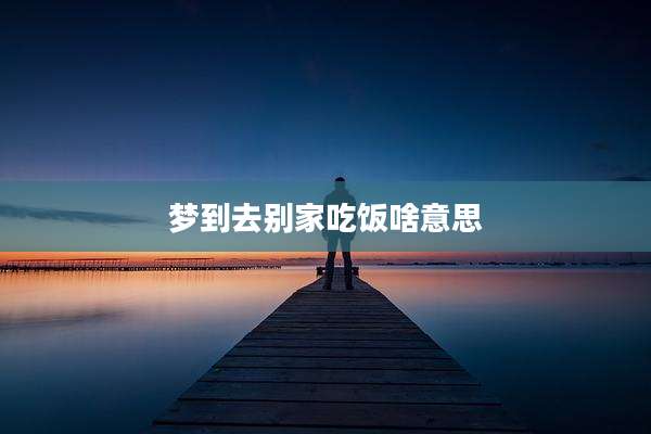 梦到去别家吃饭啥意思