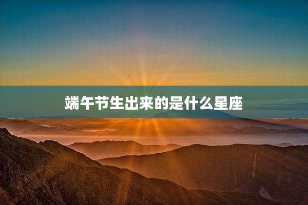 端午节生出来的是什么星座
