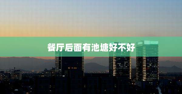 餐厅后面有池塘好不好