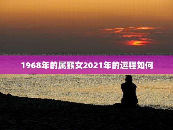 1968年的属猴女2021年的运程如何
