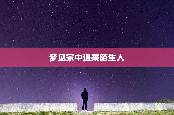 梦见家中进来陌生人