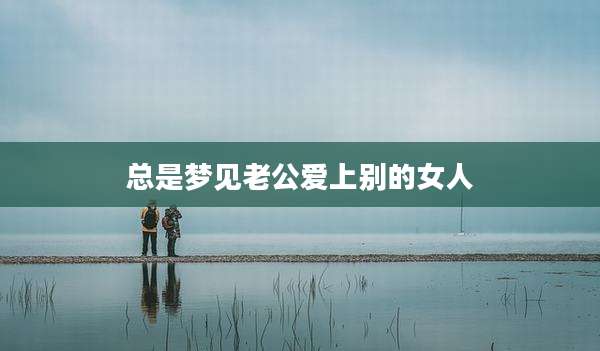 总是梦见老公爱上别的女人