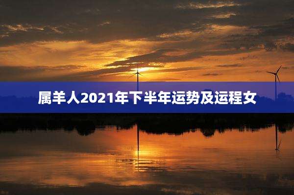 属羊人2021年下半年运势及运程女