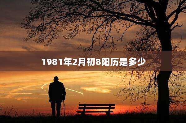 1981年2月初8阳历是多少