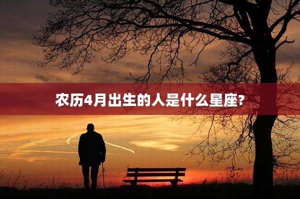 农历4月出生的人是什么星座?