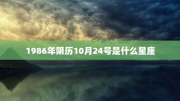 1986年阴历10月24号是什么星座