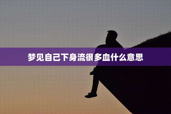 梦见自己下身流很多血什么意思