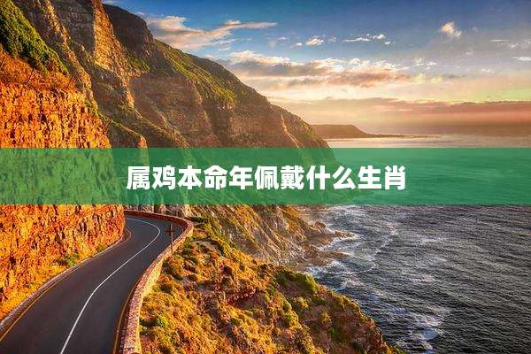 属鸡本命年佩戴什么生肖