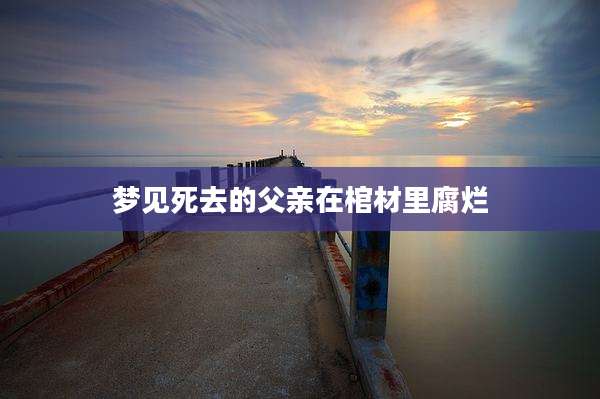 梦见死去的父亲在棺材里腐烂
