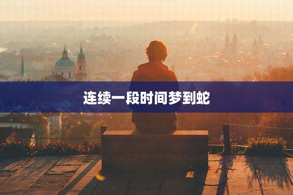 连续一段时间梦到蛇