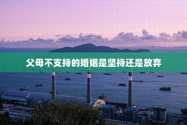 父母不支持的婚姻是坚持还是放弃