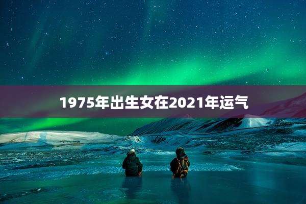 1975年出生女在2021年运气