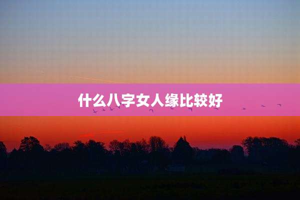 什么八字女人缘比较好