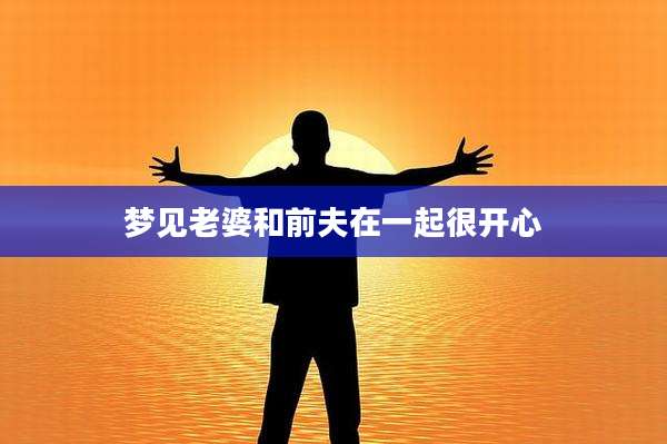 梦见老婆和前夫在一起很开心