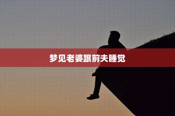 梦见老婆跟前夫睡觉