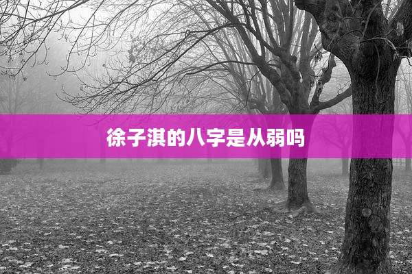 徐子淇的八字是从弱吗