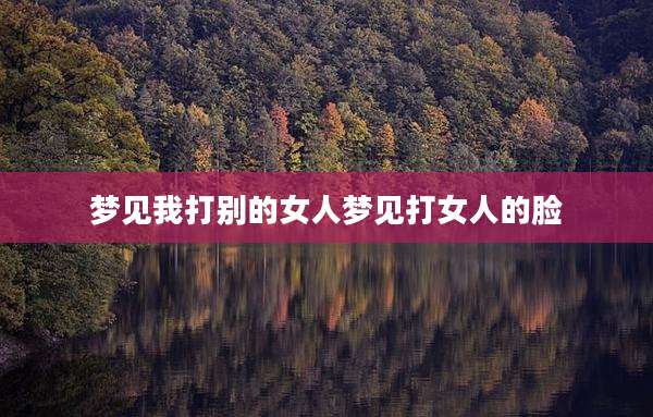 梦见我打别的女人梦见打女人的脸