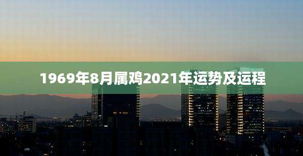 1969年8月属鸡2021年运势及运程