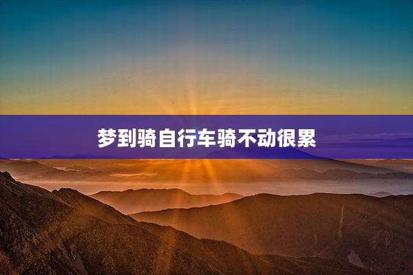 梦到骑自行车骑不动很累