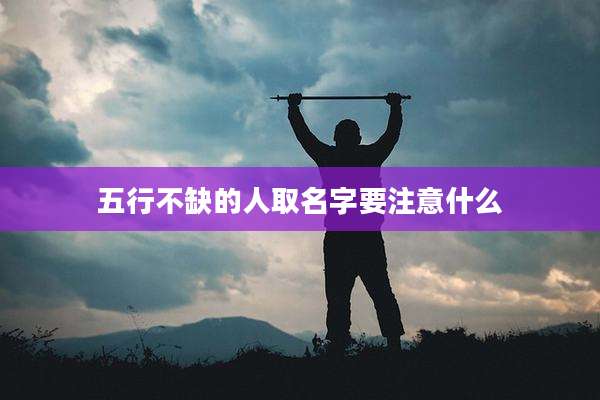 五行不缺的人取名字要注意什么