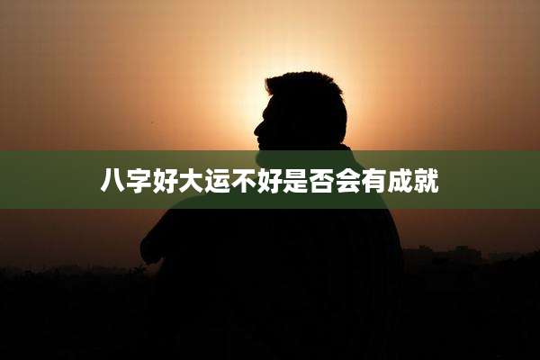 八字好大运不好是否会有成就