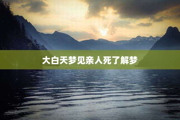 大白天梦见亲人死了解梦