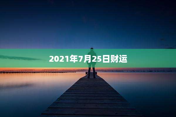 2021年7月25日财运