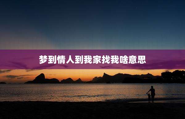 梦到情人到我家找我啥意思