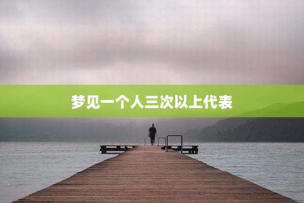 梦见一个人三次以上代表