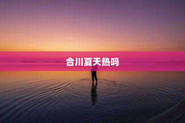 合川夏天热吗