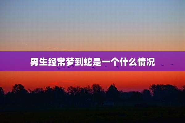 男生经常梦到蛇是一个什么情况