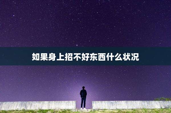 如果身上招不好东西什么状况
